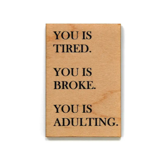 You Is Tired. You Is Broke. You Is Adulting Funny Wooden Magnet