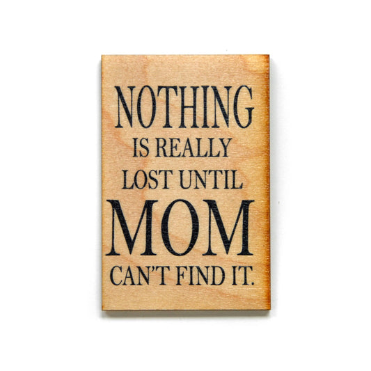 Nothing Is Really Lost Until Mom Can't Find It Wooden Magnet